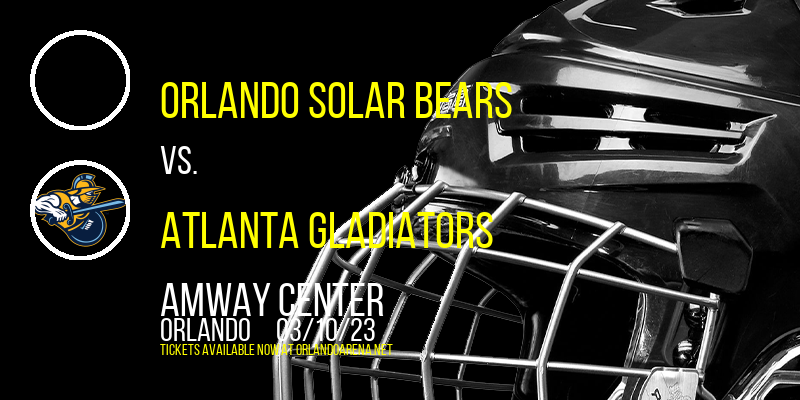 Orlando Solar Bears vs. Atlanta Gladiators at Amway Center
